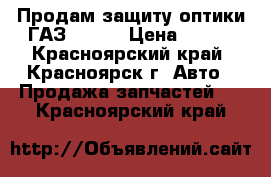 Продам защиту оптики ГАЗ 31105 › Цена ­ 400 - Красноярский край, Красноярск г. Авто » Продажа запчастей   . Красноярский край